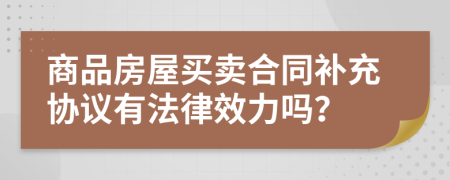 商品房屋买卖合同补充协议有法律效力吗？