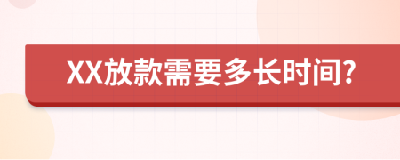 XX放款需要多长时间?