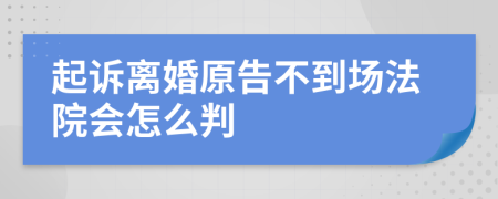 起诉离婚原告不到场法院会怎么判