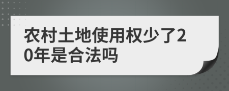 农村土地使用权少了20年是合法吗