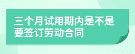 三个月试用期内是不是要签订劳动合同