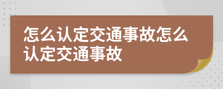 怎么认定交通事故怎么认定交通事故