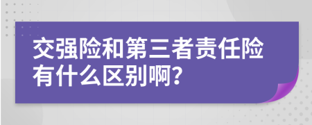交强险和第三者责任险有什么区别啊？