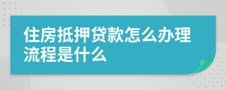 住房抵押贷款怎么办理流程是什么