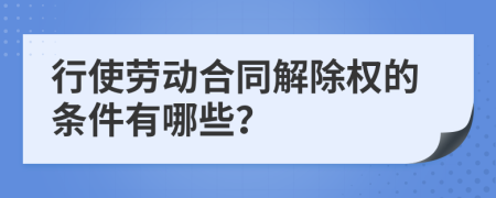 行使劳动合同解除权的条件有哪些？