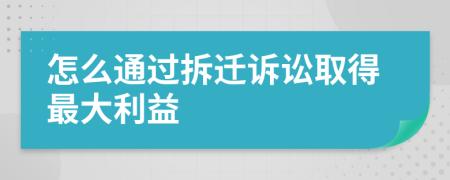 怎么通过拆迁诉讼取得最大利益