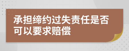 承担缔约过失责任是否可以要求赔偿