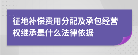 征地补偿费用分配及承包经营权继承是什么法律依据
