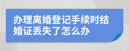 办理离婚登记手续时结婚证丢失了怎么办