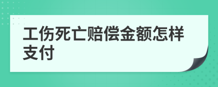 工伤死亡赔偿金额怎样支付