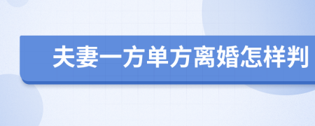 夫妻一方单方离婚怎样判