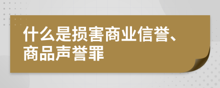 什么是损害商业信誉、商品声誉罪