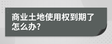 商业土地使用权到期了怎么办?