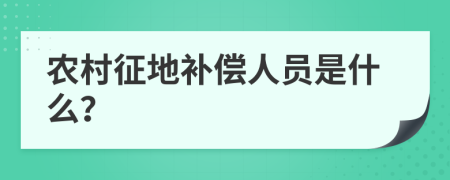 农村征地补偿人员是什么？