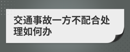 交通事故一方不配合处理如何办