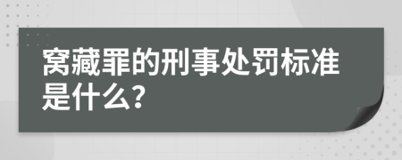 窝藏罪的刑事处罚标准是什么？