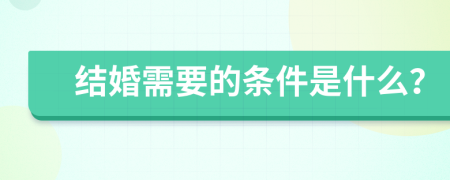 结婚需要的条件是什么？