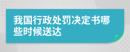 我国行政处罚决定书哪些时候送达