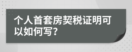 个人首套房契税证明可以如何写？