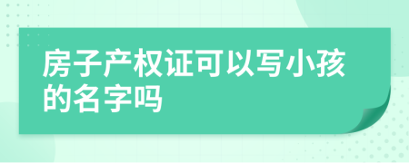 房子产权证可以写小孩的名字吗