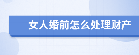 女人婚前怎么处理财产