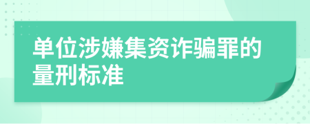 单位涉嫌集资诈骗罪的量刑标准