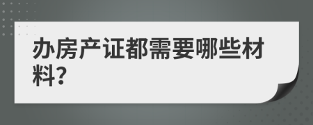 办房产证都需要哪些材料？