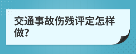 交通事故伤残评定怎样做？