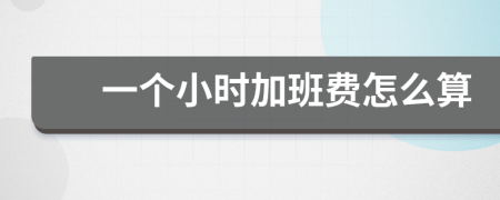 一个小时加班费怎么算
