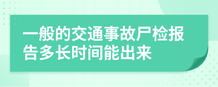 一般的交通事故尸检报告多长时间能出来