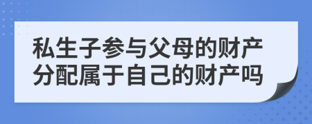 私生子参与父母的财产分配属于自己的财产吗
