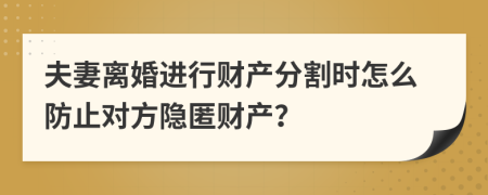 夫妻离婚进行财产分割时怎么防止对方隐匿财产？