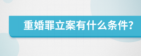 重婚罪立案有什么条件？