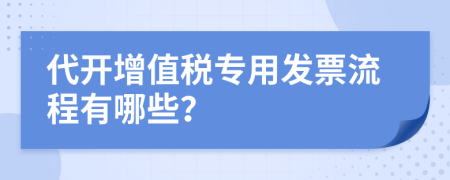 代开增值税专用发票流程有哪些？