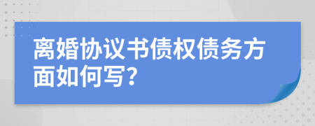 离婚协议书债权债务方面如何写？