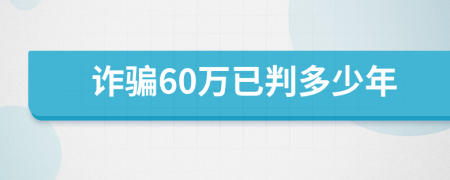 诈骗60万已判多少年