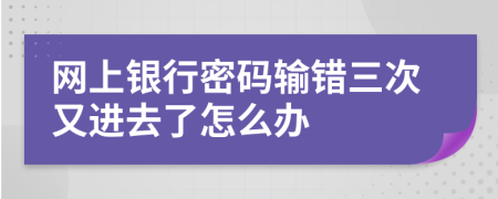 网上银行密码输错三次又进去了怎么办