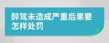 醉驾未造成严重后果要怎样处罚