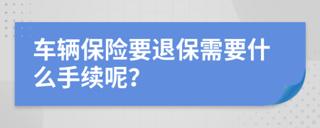 车辆保险要退保需要什么手续呢？