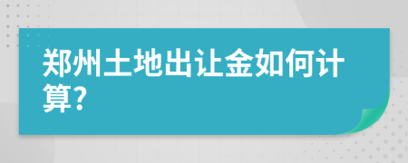 郑州土地出让金如何计算?