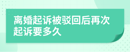 离婚起诉被驳回后再次起诉要多久