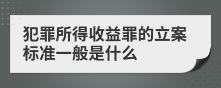 犯罪所得收益罪的立案标准一般是什么