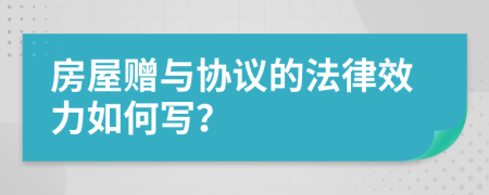 房屋赠与协议的法律效力如何写？