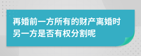 再婚前一方所有的财产离婚时另一方是否有权分割呢