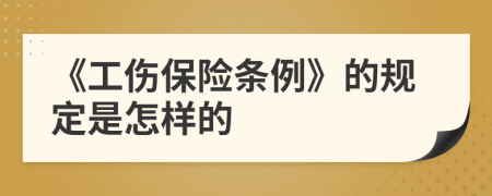 《工伤保险条例》的规定是怎样的