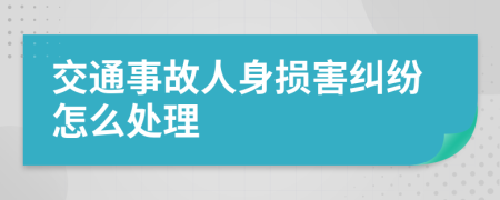 交通事故人身损害纠纷怎么处理