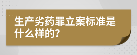 生产劣药罪立案标准是什么样的？