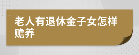 老人有退休金子女怎样赡养