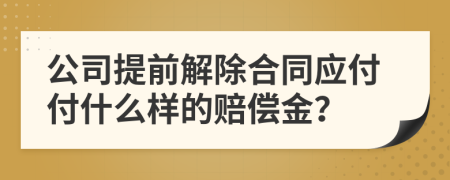 公司提前解除合同应付付什么样的赔偿金？