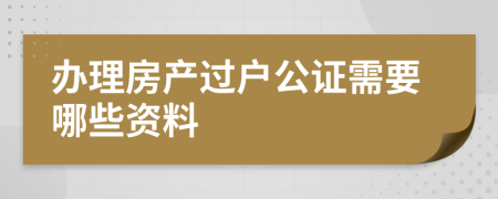 办理房产过户公证需要哪些资料